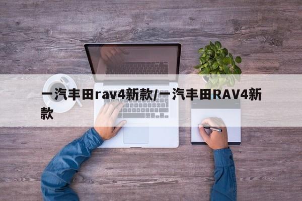 一汽丰田rav4新款/一汽丰田RAV4新款