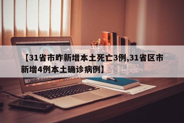 【31省市昨新增本土死亡3例,31省区市新增4例本土确诊病例】