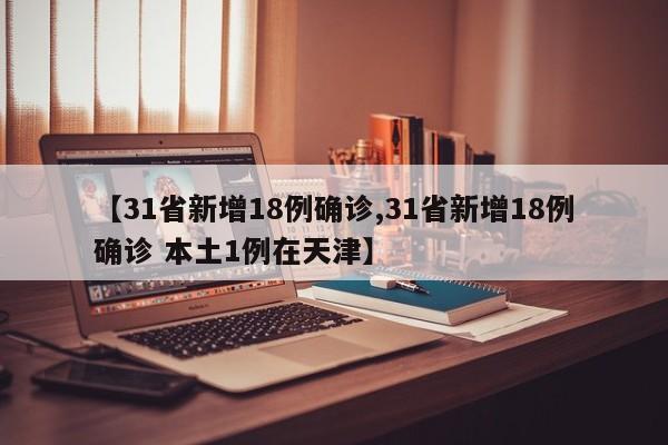 【31省新增18例确诊,31省新增18例确诊 本土1例在天津】
