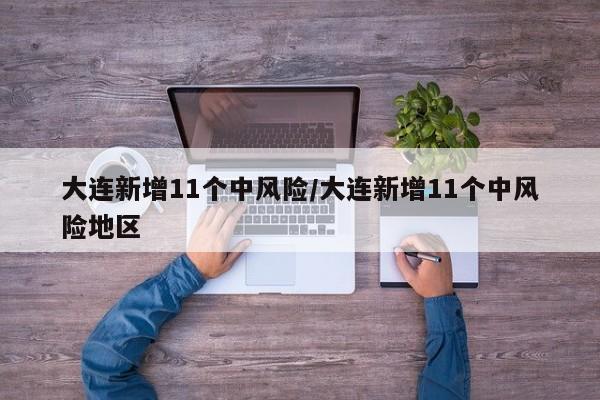 大连新增11个中风险/大连新增11个中风险地区