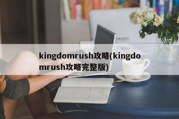 kingdomrush攻略(kingdomrush攻略完整版)
