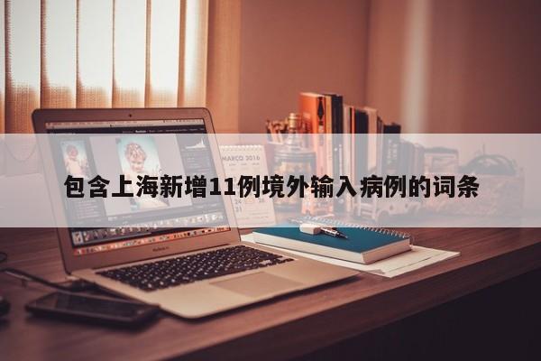 包含上海新增11例境外输入病例的词条