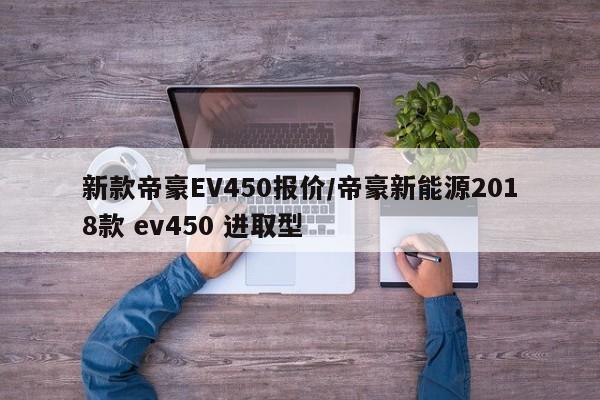 新款帝豪EV450报价/帝豪新能源2018款 ev450 进取型