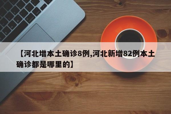 【河北增本土确诊8例,河北新增82例本土确诊都是哪里的】