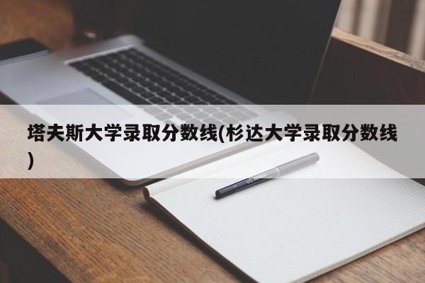 塔夫斯大学录取分数线(杉达大学录取分数线)