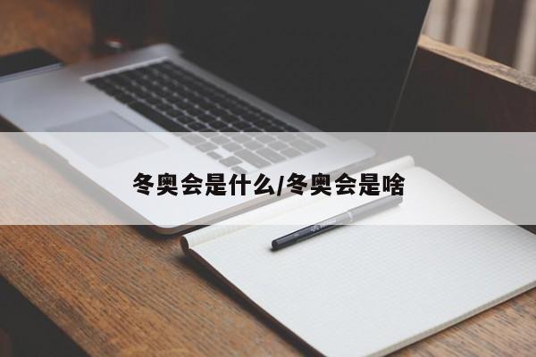 冬奥会是什么/冬奥会是啥
