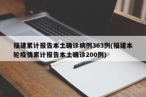 福建累计报告本土确诊病例363例(福建本轮疫情累计报告本土确诊200例)