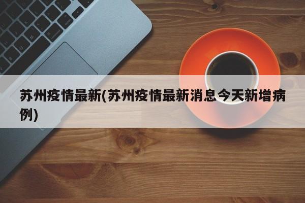 苏州疫情最新(苏州疫情最新消息今天新增病例)