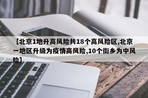 【北京1地升高风险共18个高风险区,北京一地区升级为疫情高风险,10个街乡为中风险】