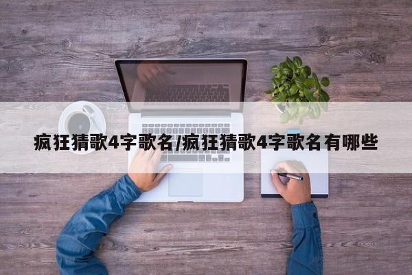 疯狂猜歌4字歌名/疯狂猜歌4字歌名有哪些