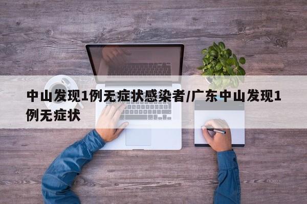 中山发现1例无症状感染者/广东中山发现1例无症状