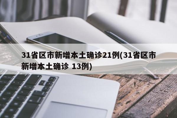 31省区市新增本土确诊21例(31省区市新增本土确诊 13例)