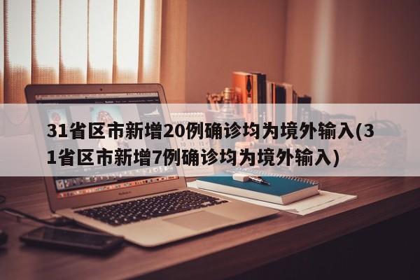 31省区市新增20例确诊均为境外输入(31省区市新增7例确诊均为境外输入)