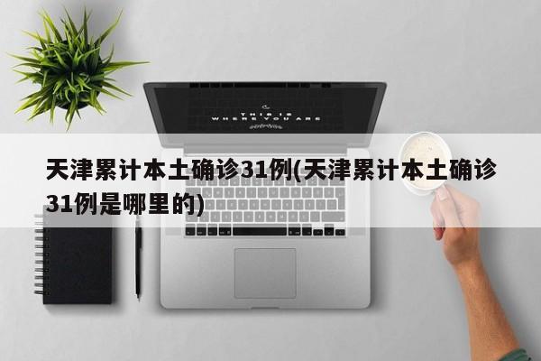 天津累计本土确诊31例(天津累计本土确诊31例是哪里的)