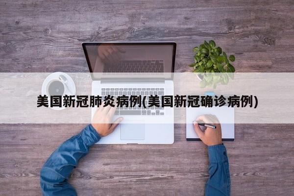 美国新冠肺炎病例(美国新冠确诊病例)