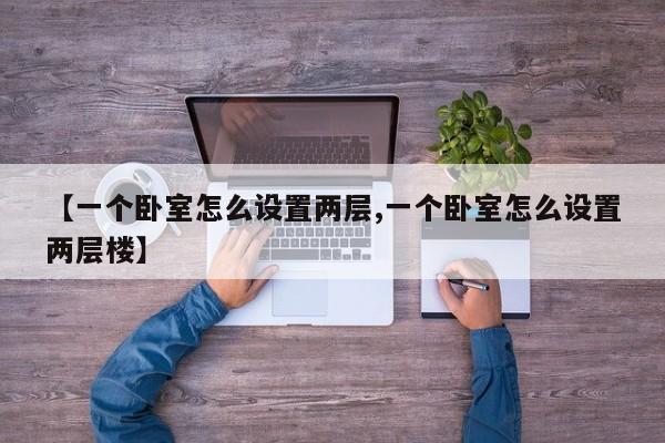 【一个卧室怎么设置两层,一个卧室怎么设置两层楼】