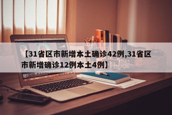 【31省区市新增本土确诊42例,31省区市新增确诊12例本土4例】