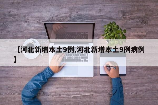 【河北新增本土9例,河北新增本土9例病例】