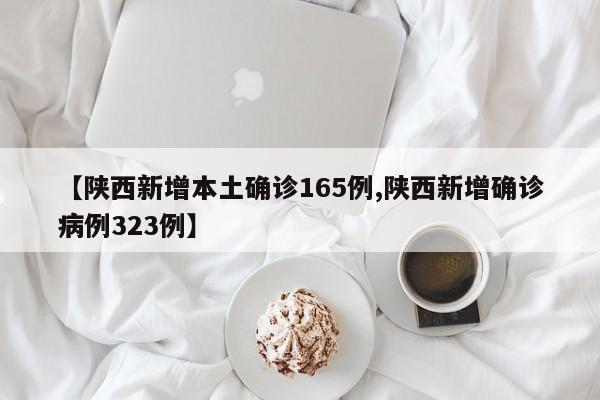 【陕西新增本土确诊165例,陕西新增确诊病例323例】