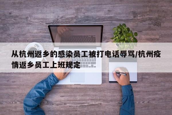 从杭州返乡的感染员工被打电话辱骂/杭州疫情返乡员工上班规定