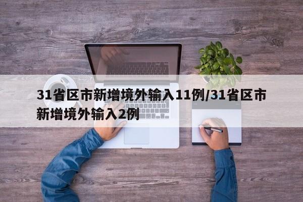 31省区市新增境外输入11例/31省区市新增境外输入2例