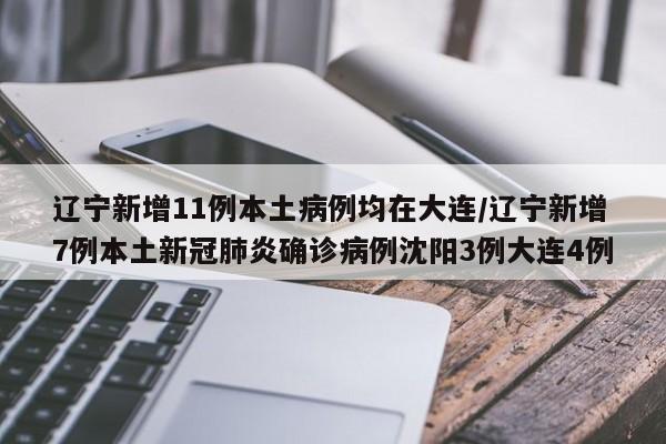 辽宁新增11例本土病例均在大连/辽宁新增7例本土新冠肺炎确诊病例沈阳3例大连4例