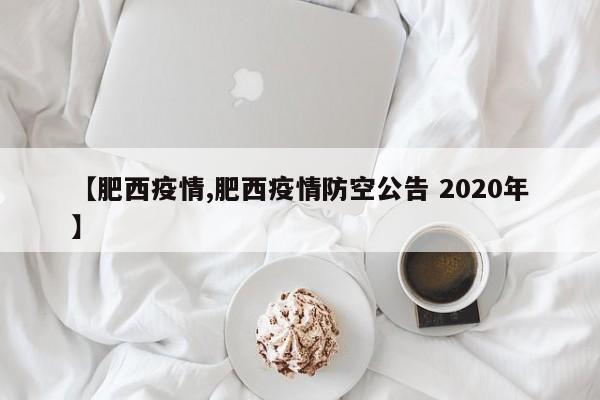【肥西疫情,肥西疫情防空公告 2020年】
