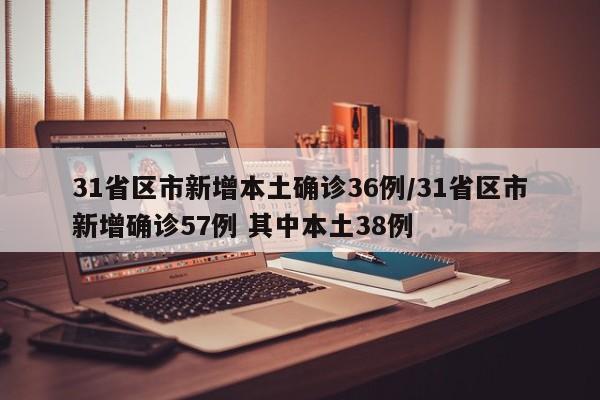 31省区市新增本土确诊36例/31省区市新增确诊57例 其中本土38例