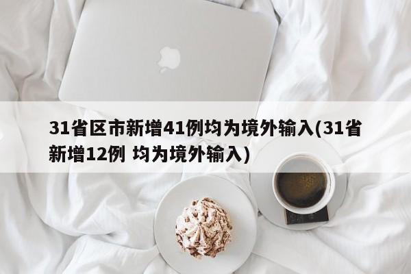 31省区市新增41例均为境外输入(31省新增12例 均为境外输入)