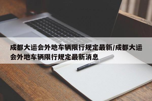 成都大运会外地车辆限行规定最新/成都大运会外地车辆限行规定最新消息