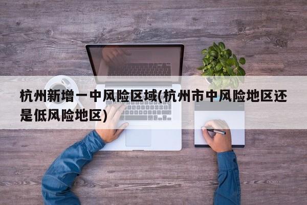 杭州新增一中风险区域(杭州市中风险地区还是低风险地区)