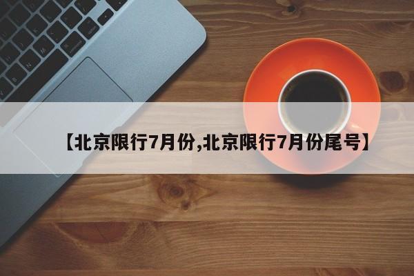 【北京限行7月份,北京限行7月份尾号】