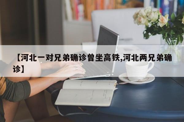 【河北一对兄弟确诊曾坐高铁,河北两兄弟确诊】