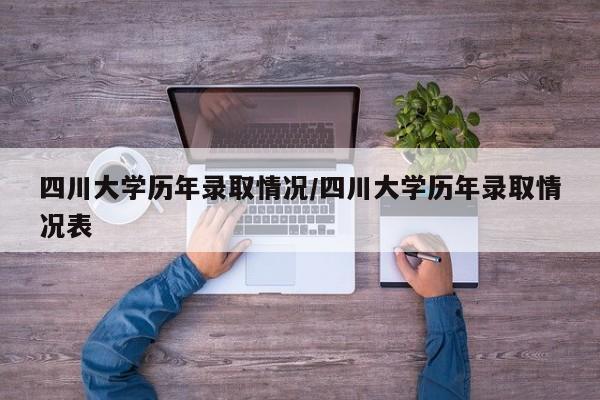 四川大学历年录取情况/四川大学历年录取情况表