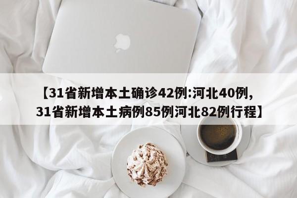 【31省新增本土确诊42例:河北40例,31省新增本土病例85例河北82例行程】