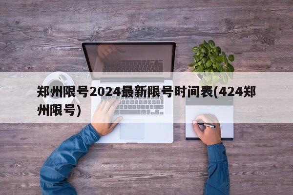 郑州限号2024最新限号时间表(424郑州限号)