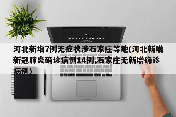 河北新增7例无症状涉石家庄等地(河北新增新冠肺炎确诊病例14例,石家庄无新增确诊病例)