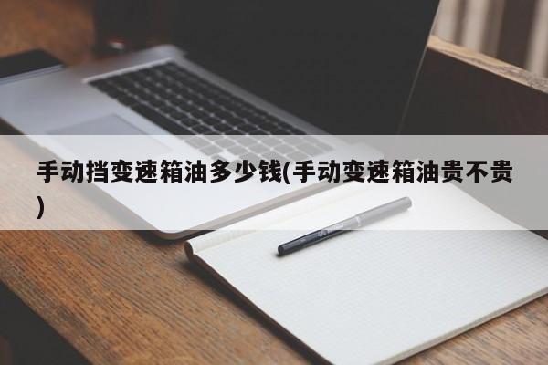 手动挡变速箱油多少钱(手动变速箱油贵不贵)
