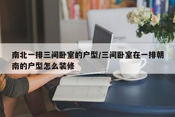 南北一排三间卧室的户型/三间卧室在一排朝南的户型怎么装修