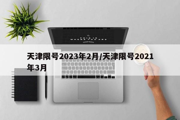 天津限号2023年2月/天津限号2021年3月
