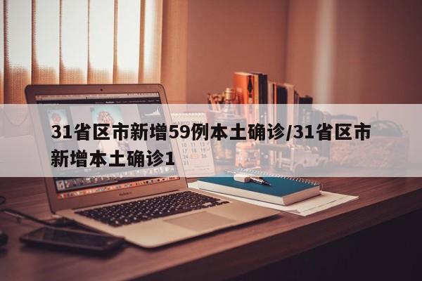 31省区市新增59例本土确诊/31省区市新增本土确诊1