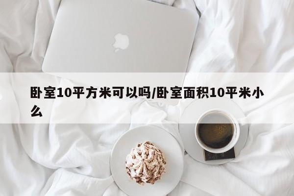 卧室10平方米可以吗/卧室面积10平米小么