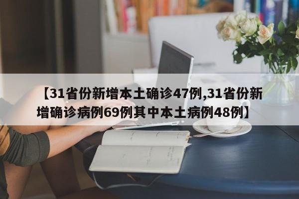 【31省份新增本土确诊47例,31省份新增确诊病例69例其中本土病例48例】