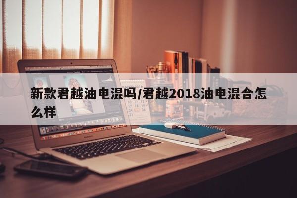 新款君越油电混吗/君越2018油电混合怎么样