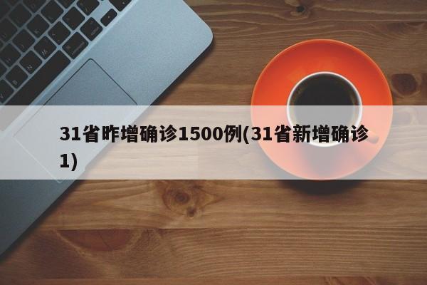 31省昨增确诊1500例(31省新增确诊1)
