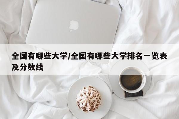 全国有哪些大学/全国有哪些大学排名一览表及分数线