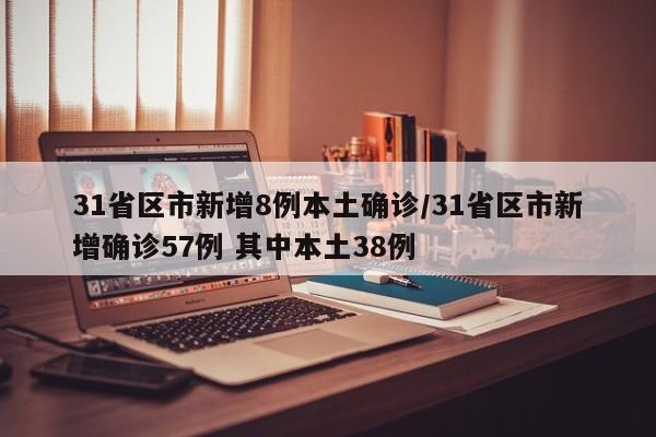 31省区市新增8例本土确诊/31省区市新增确诊57例 其中本土38例