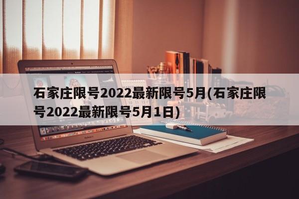 石家庄限号2022最新限号5月(石家庄限号2022最新限号5月1日)