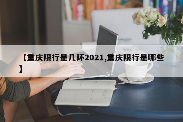 【重庆限行是几环2021,重庆限行是哪些】