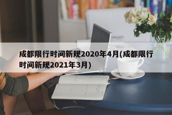 成都限行时间新规2020年4月(成都限行时间新规2021年3月)